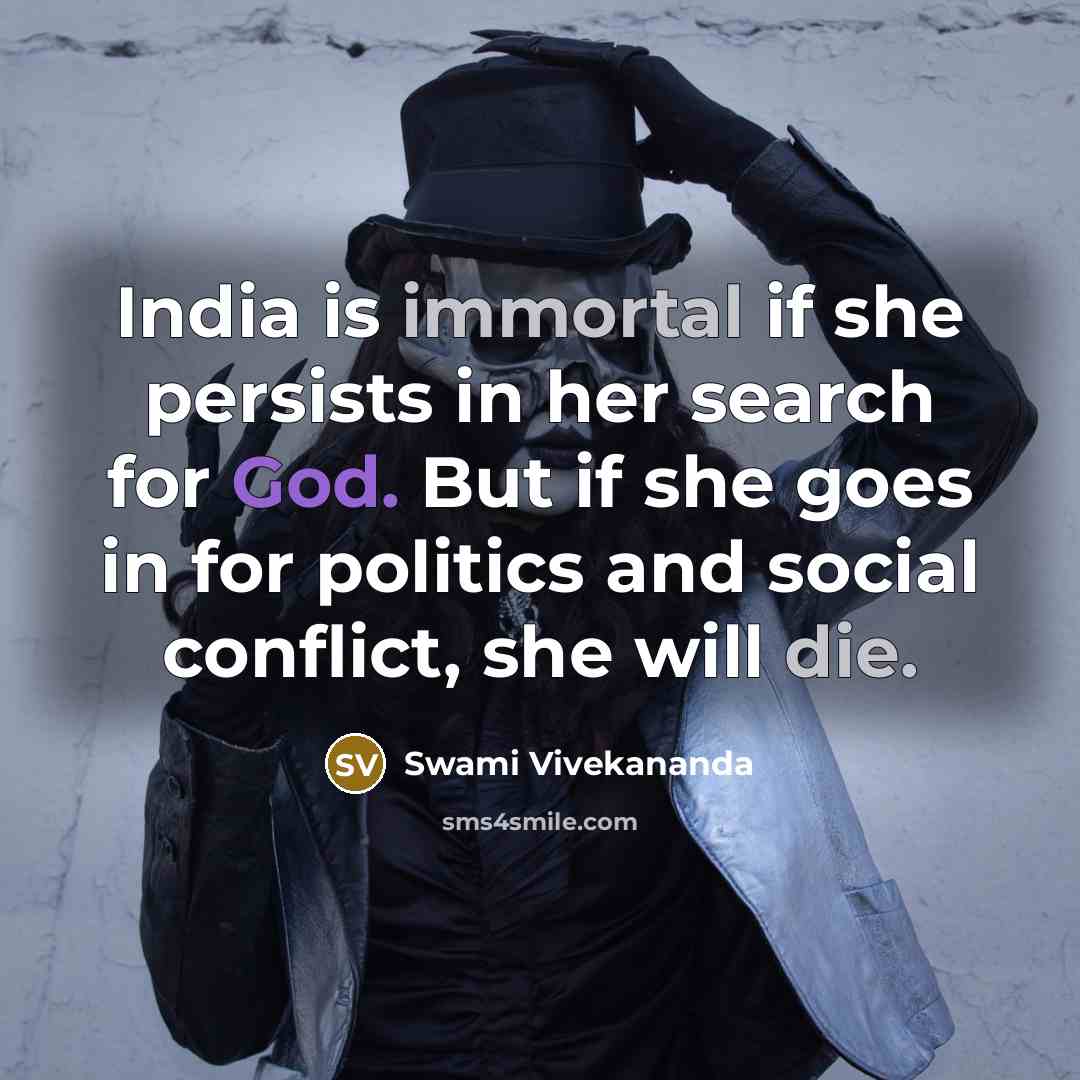 “India is immortal if she persists in her search for God. But if she goes in for politics and social conflict, she will die.” quote by Swami Vivekananda
