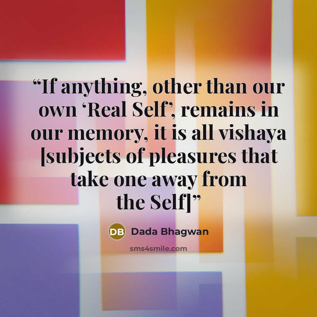 “If anything, other than our own ‘Real Self’, remains in our memory, it is all vishaya [subjects of pleasures that take one away from the Self]” quote by Dada Bhagwan