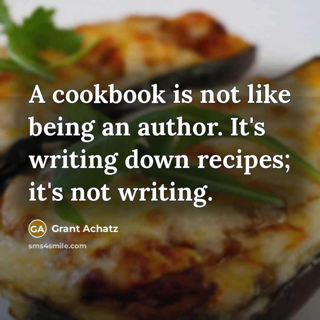 “A cookbook is not like being an author. It's writing down recipes; it's not writing.” quote by Grant Achatz
