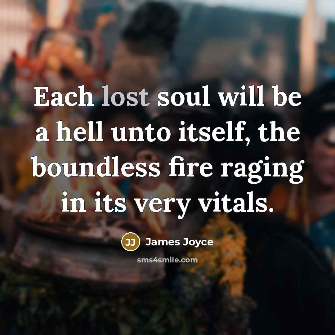 “Each lost soul will be a hell unto itself, the boundless fire raging in its very vitals.” quote by James Joyce