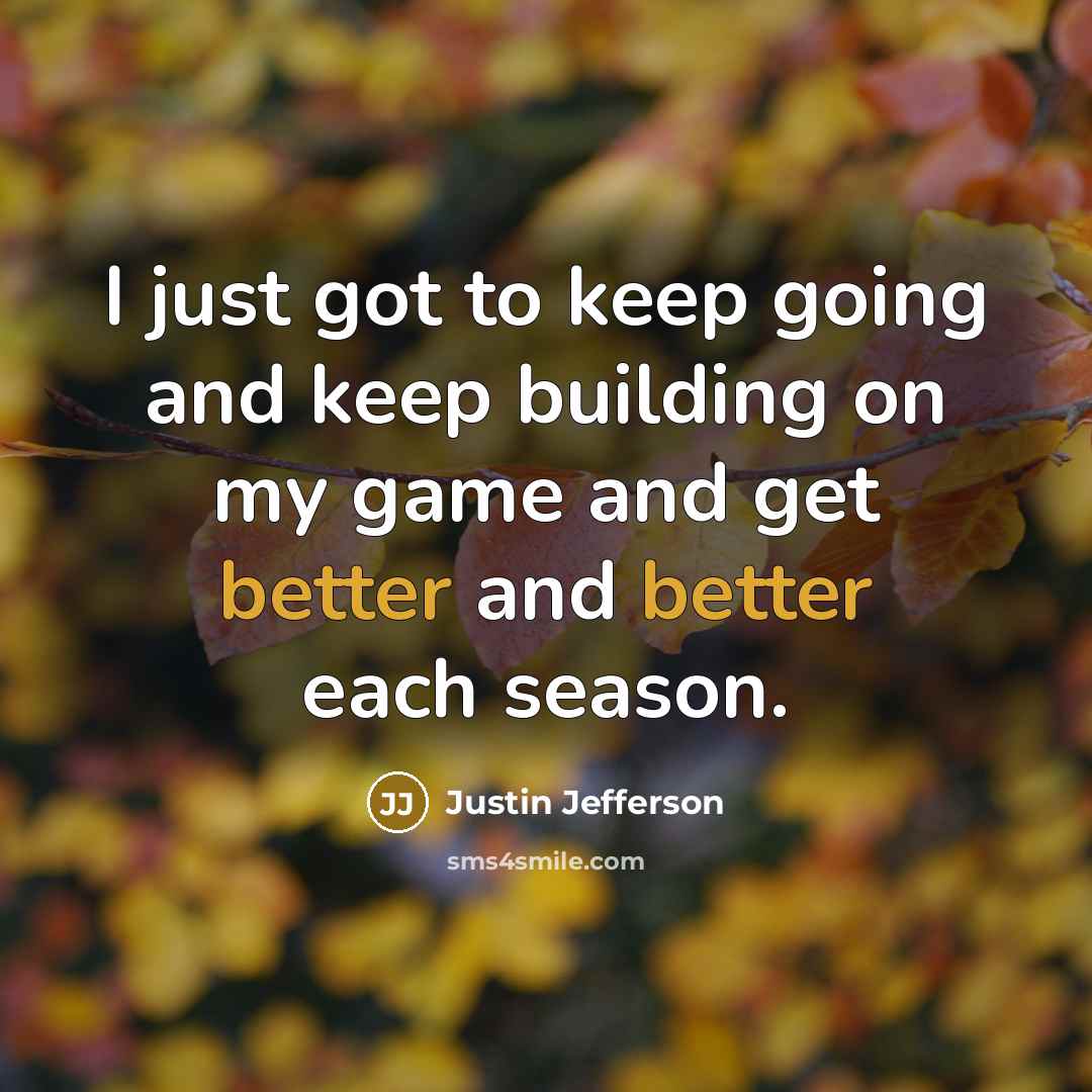 “I just got to keep going and keep building on my game and get better and better each season.” quote by Justin Jefferson