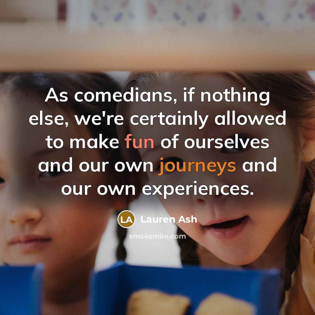 “As comedians, if nothing else, we're certainly allowed to make fun of ourselves and our own journeys and our own experiences.” quote by Lauren Ash