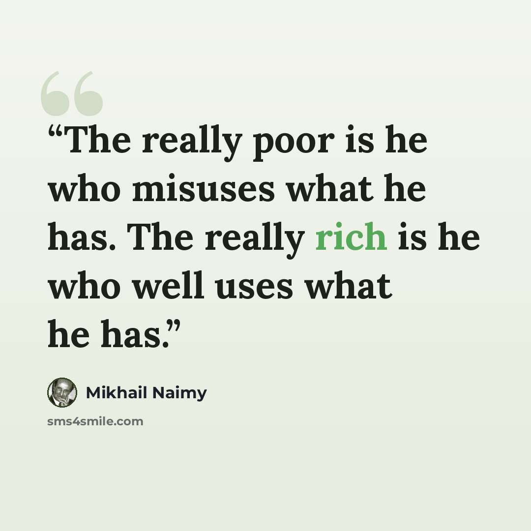 “The really poor is he who misuses what he has. The really rich is he who well uses what he has.” quote by Mikhail Naimy