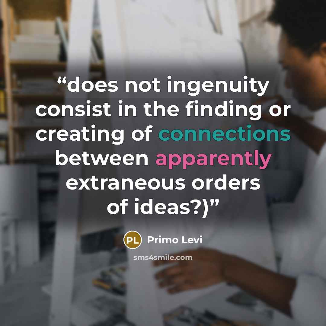 “does not ingenuity consist in the finding or creating of connections between apparently extraneous orders of ideas?)” quote by Primo Levi