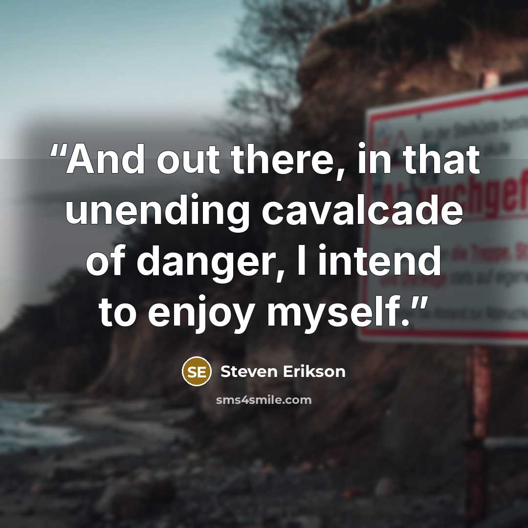 “And out there, in that unending cavalcade of danger, I intend to enjoy myself.” quote by Steven Erikson