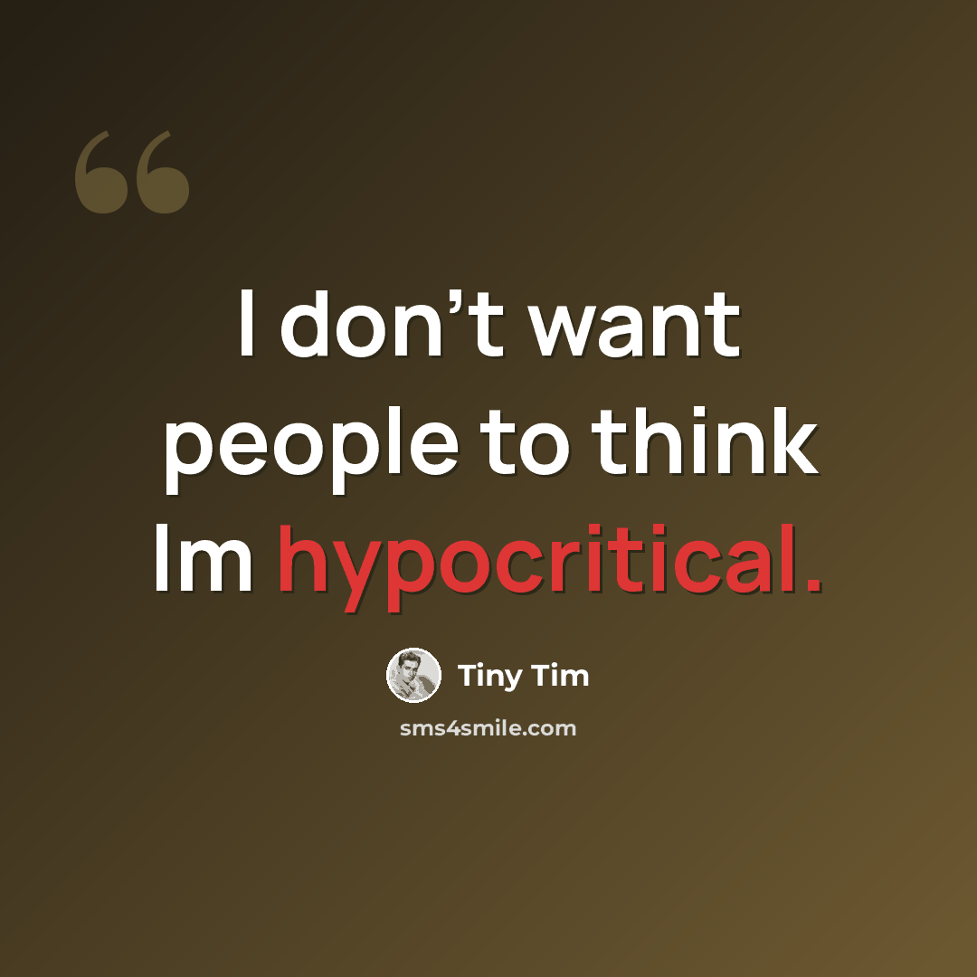 “I don't want people to think lm hypocritical.” quote by Tiny Tim