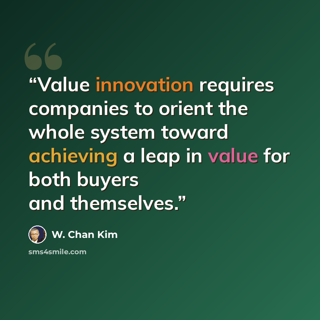 “Value innovation requires companies to orient the whole system toward achieving a leap in value for both buyers and themselves.” quote by W. Chan Kim
