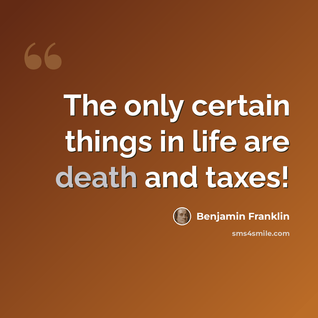“The only certain things in life are death and taxes!” quote by Benjamin Franklin