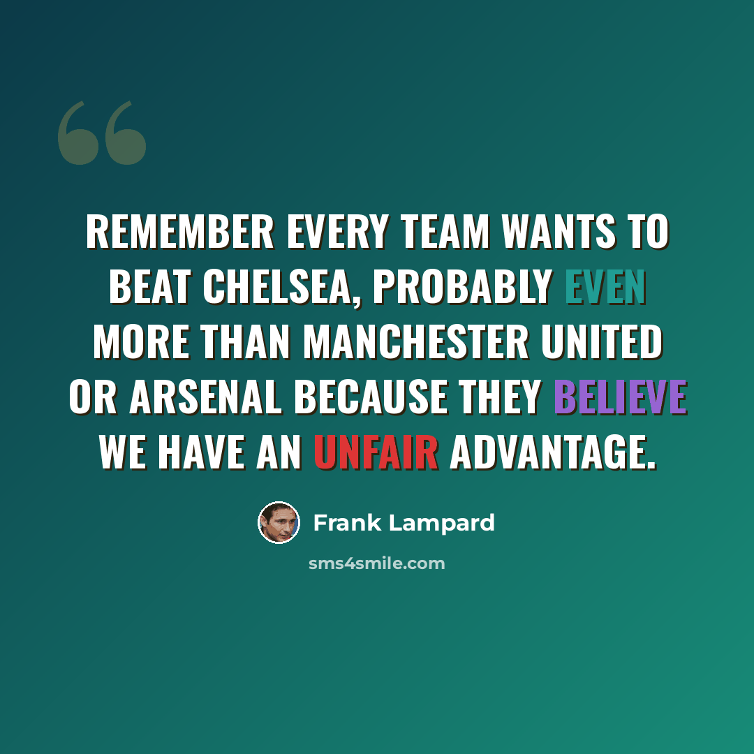 “Remember every team wants to beat Chelsea, probably even more than Manchester United or Arsenal because they believe we have an unfair advantage.” quote by Frank Lampard