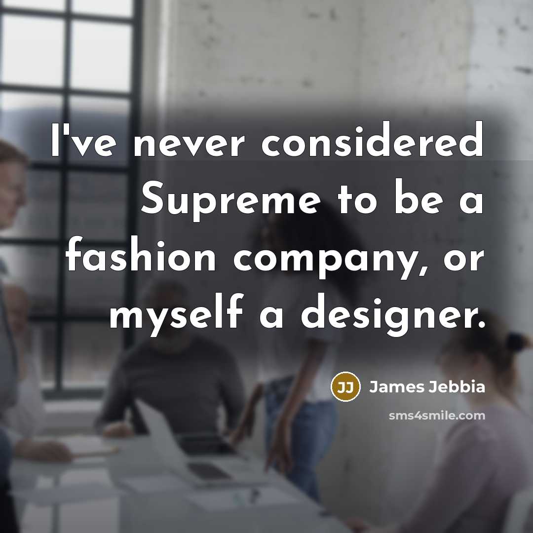 “I've never considered Supreme to be a fashion company, or myself a designer.” quote by James Jebbia