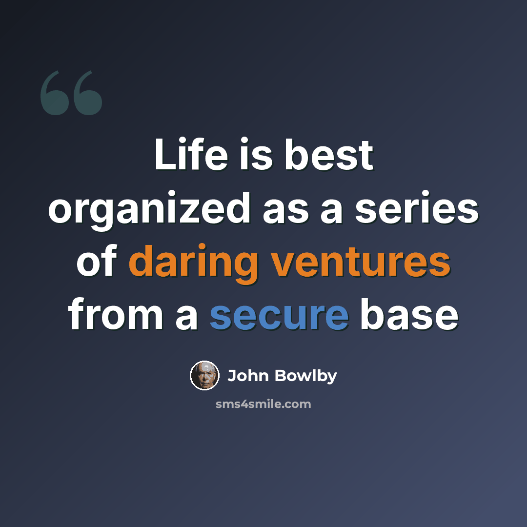 “Life is best organized as a series of daring ventures from a secure base” quote by John Bowlby