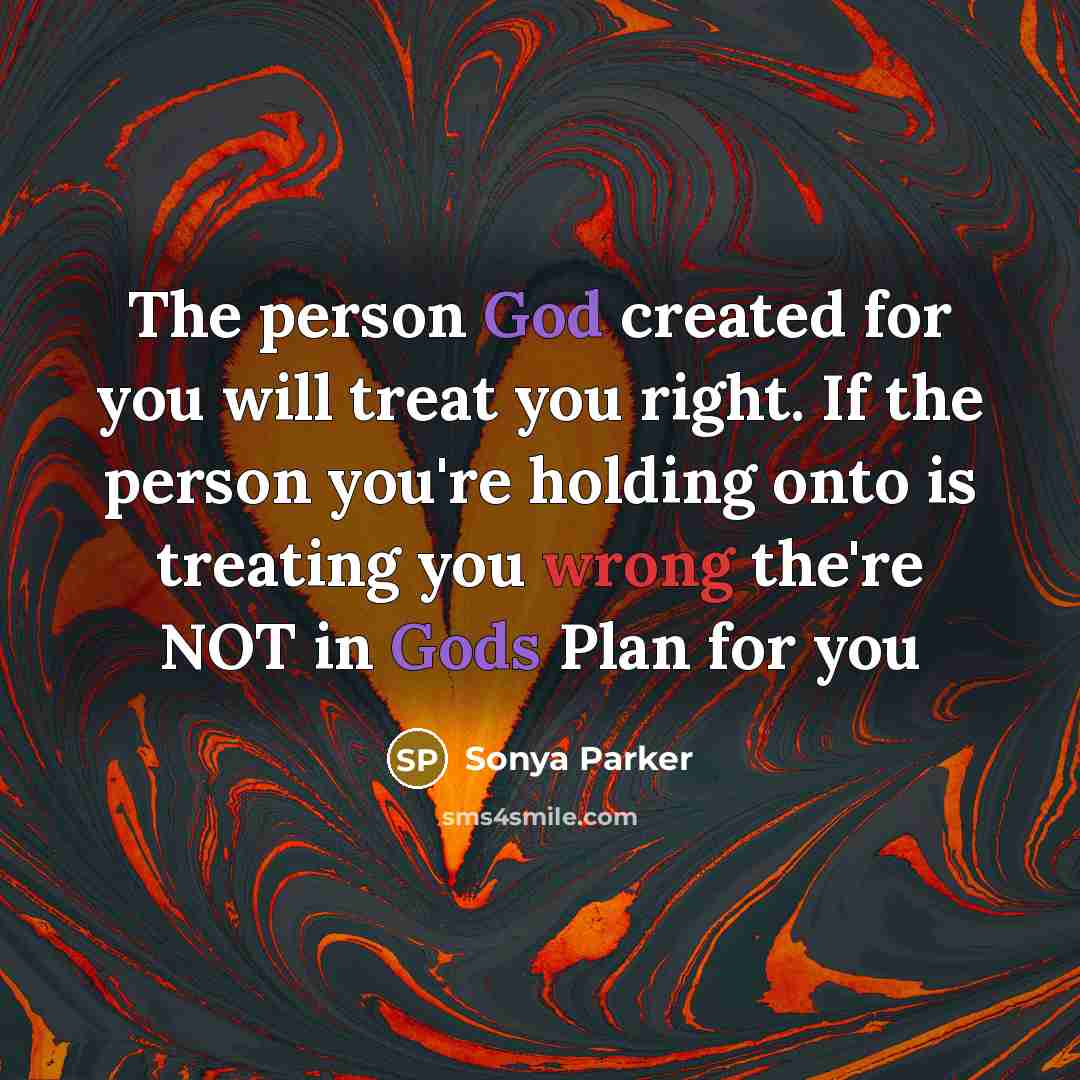 “The person God created for you will treat you right. If the person you're holding onto is treating you wrong the're NOT in Gods Plan for you” quote by Sonya Parker