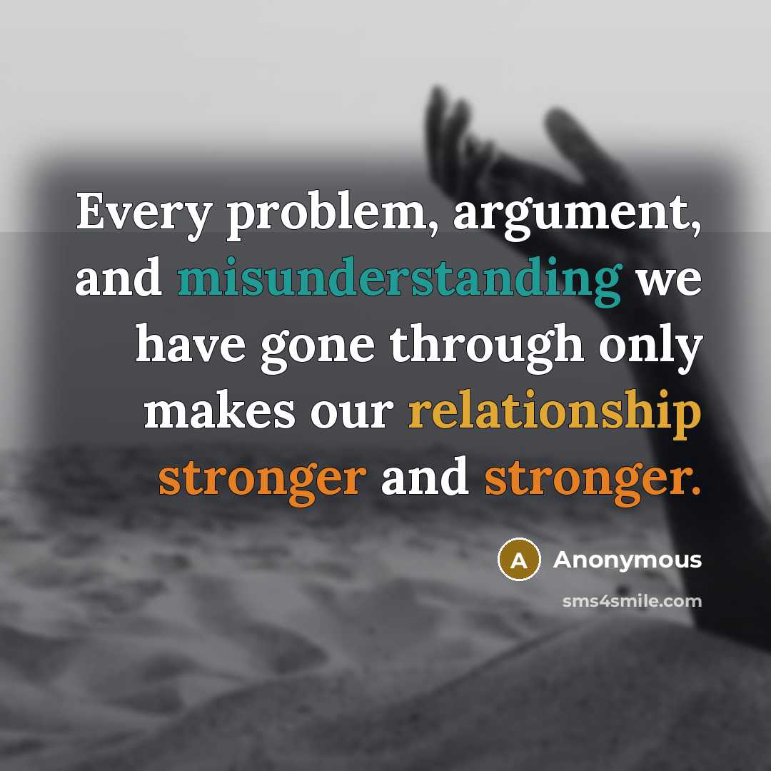 “Every problem, argument, and misunderstanding we have gone through only makes our relationship stronger and stronger.” quote by Anonymous