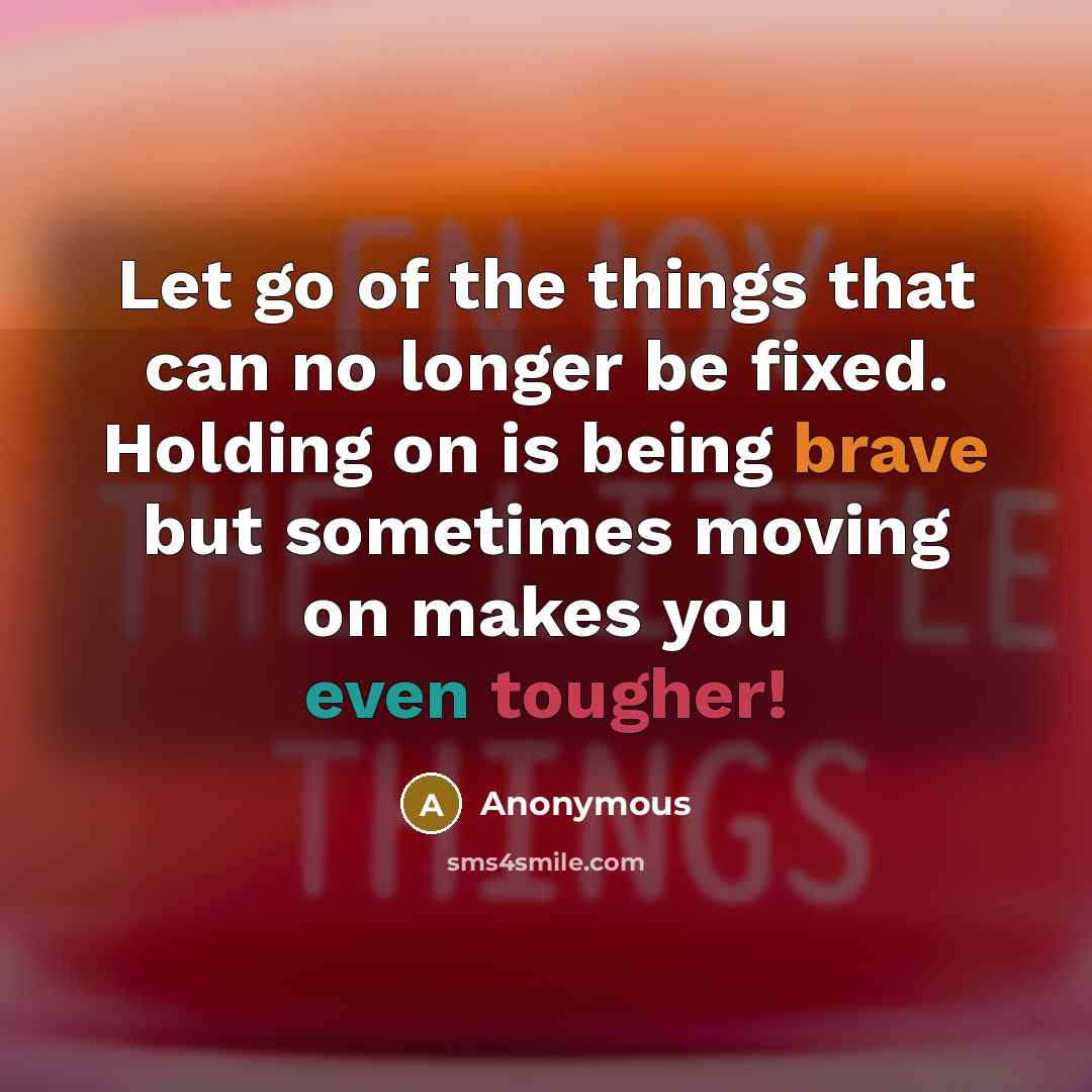 “Let go of the things that can no longer be fixed. Holding on is being brave but sometimes moving on makes you even tougher!” quote by Anonymous