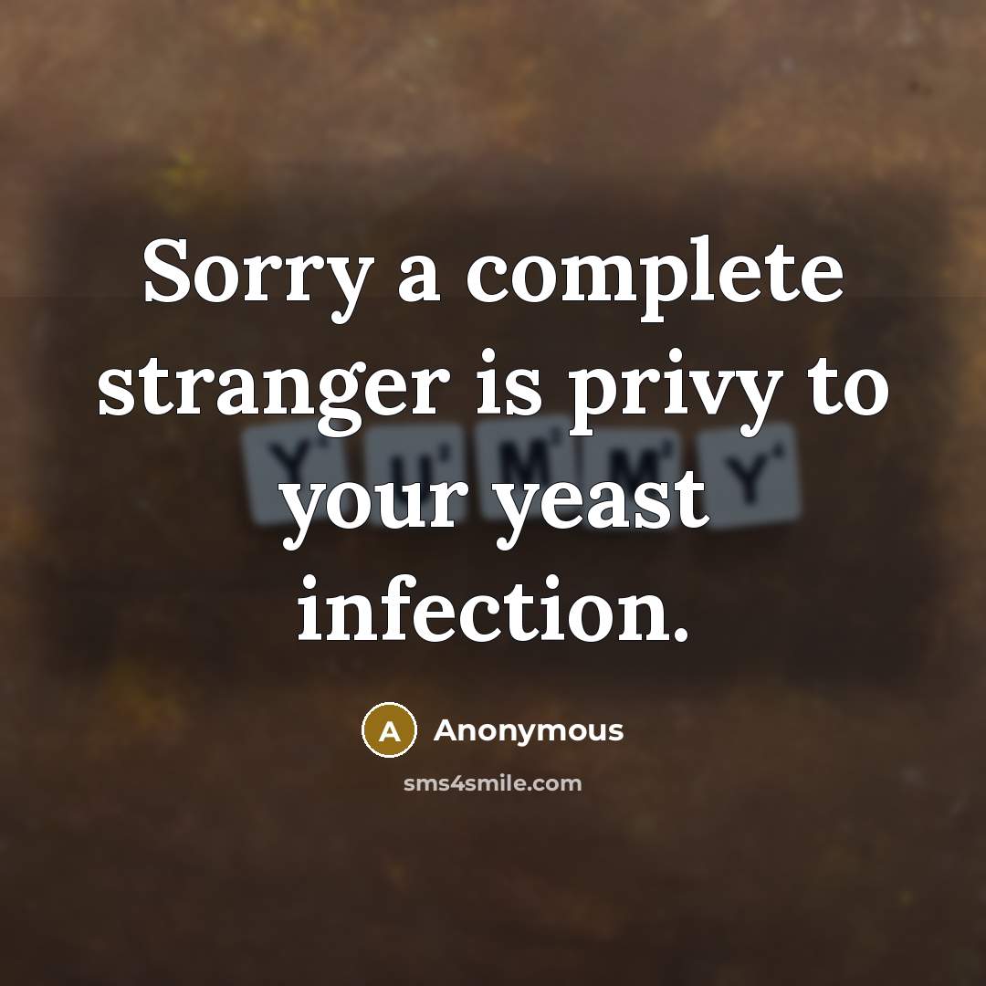 “Sorry a complete stranger is privy to your yeast infection.” quote by Anonymous