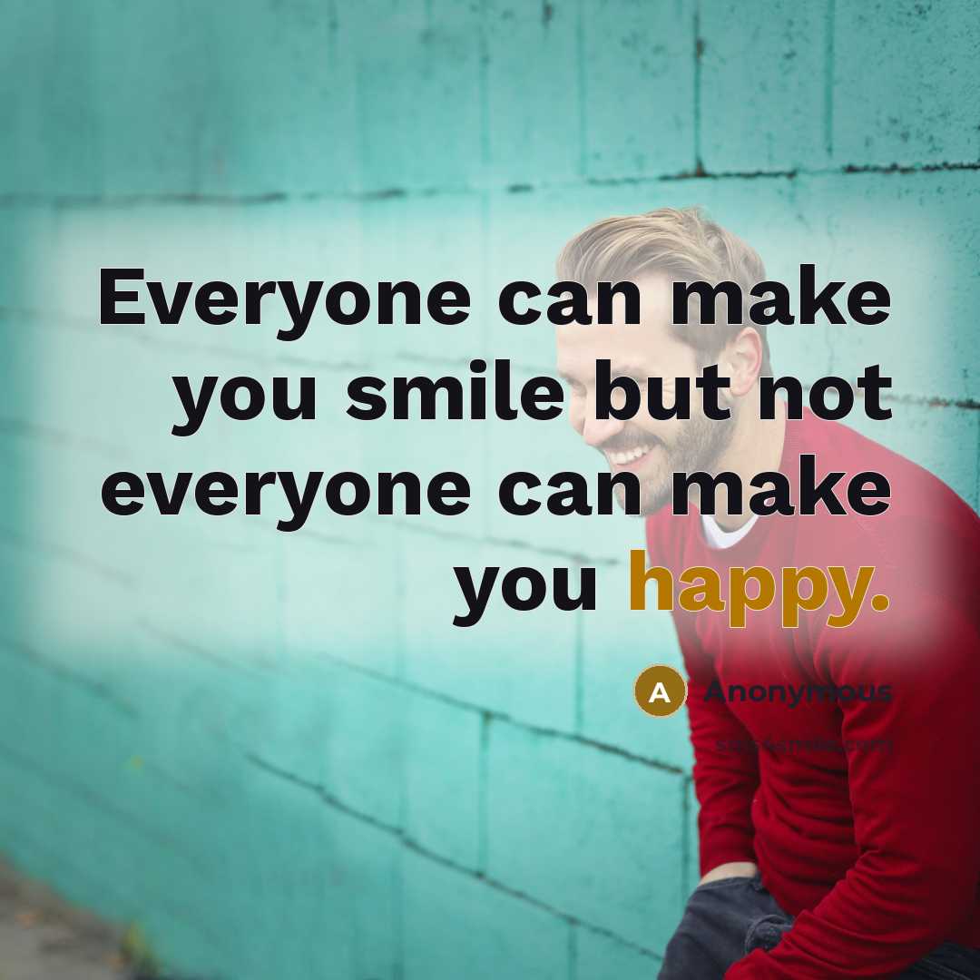 “Everyone can make you smile but not everyone can make you happy.” quote by Anonymous
