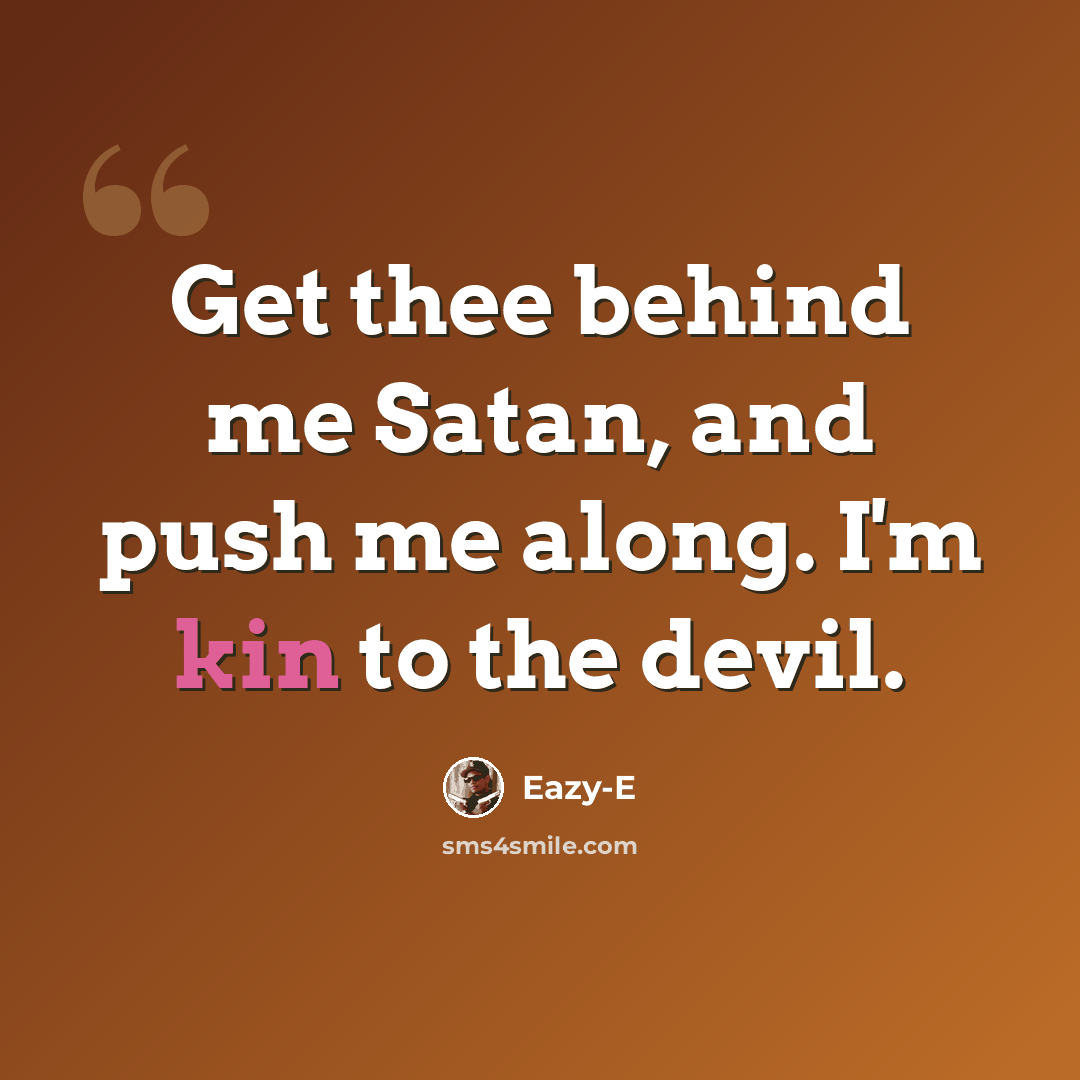 “Get thee behind me Satan, and push me along. I'm kin to the devil.” quote by Eazy-E