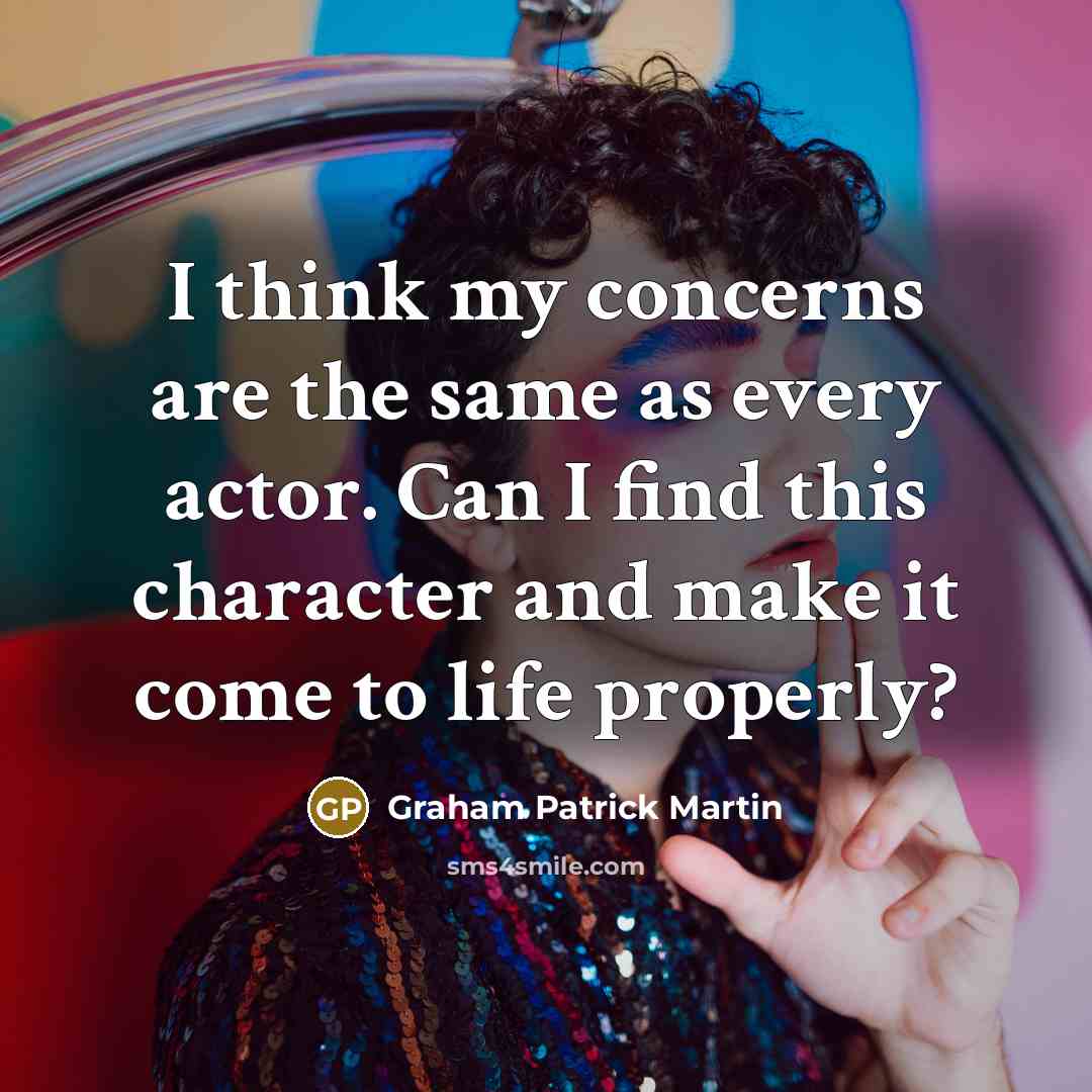 “I think my concerns are the same as every actor. Can I find this character and make it come to life properly?” quote by Graham Patrick Martin