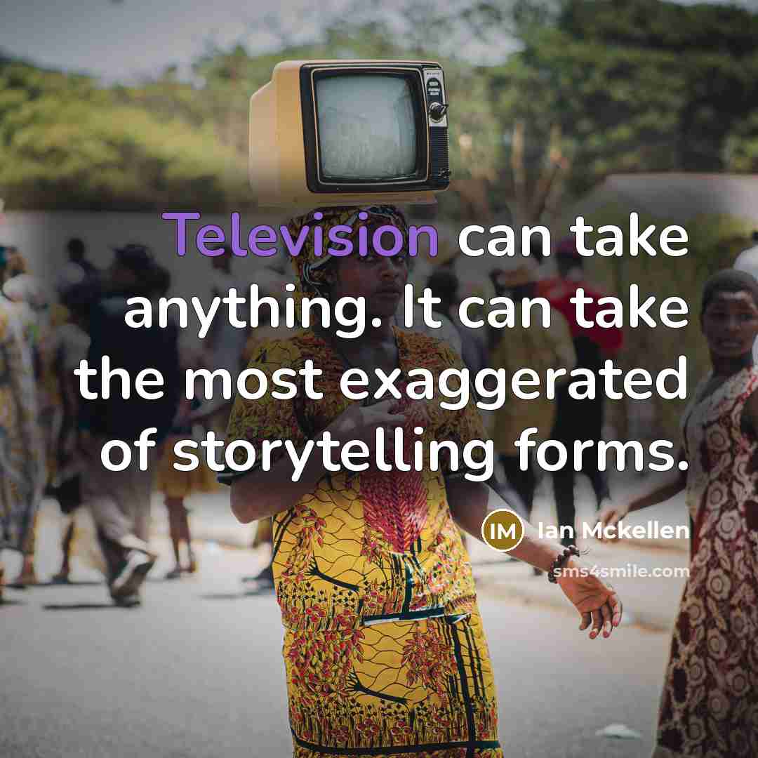 “Television can take anything. It can take the most exaggerated of storytelling forms.” quote by Ian Mckellen