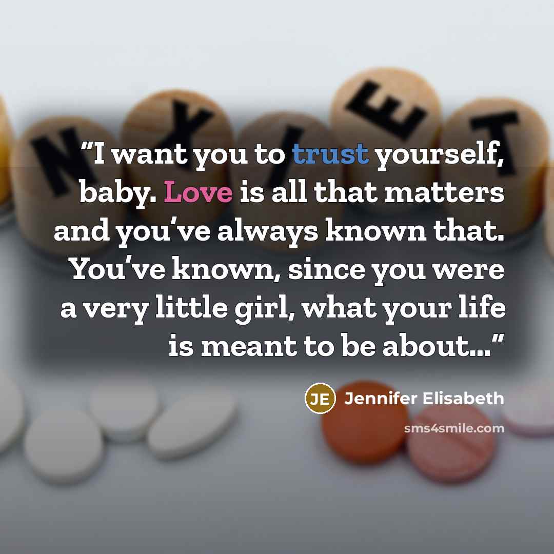 “I want you to trust yourself, baby. Love is all that matters and you’ve always known that. You’ve known, since you were a very little girl, what your life is meant to be about…” quote by Jennifer Elisabeth