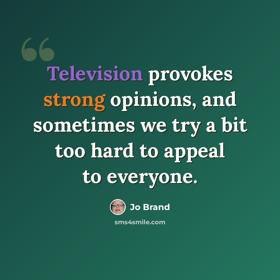 “Television provokes strong opinions, and sometimes we try a bit too hard to appeal to everyone.” quote by Jo Brand