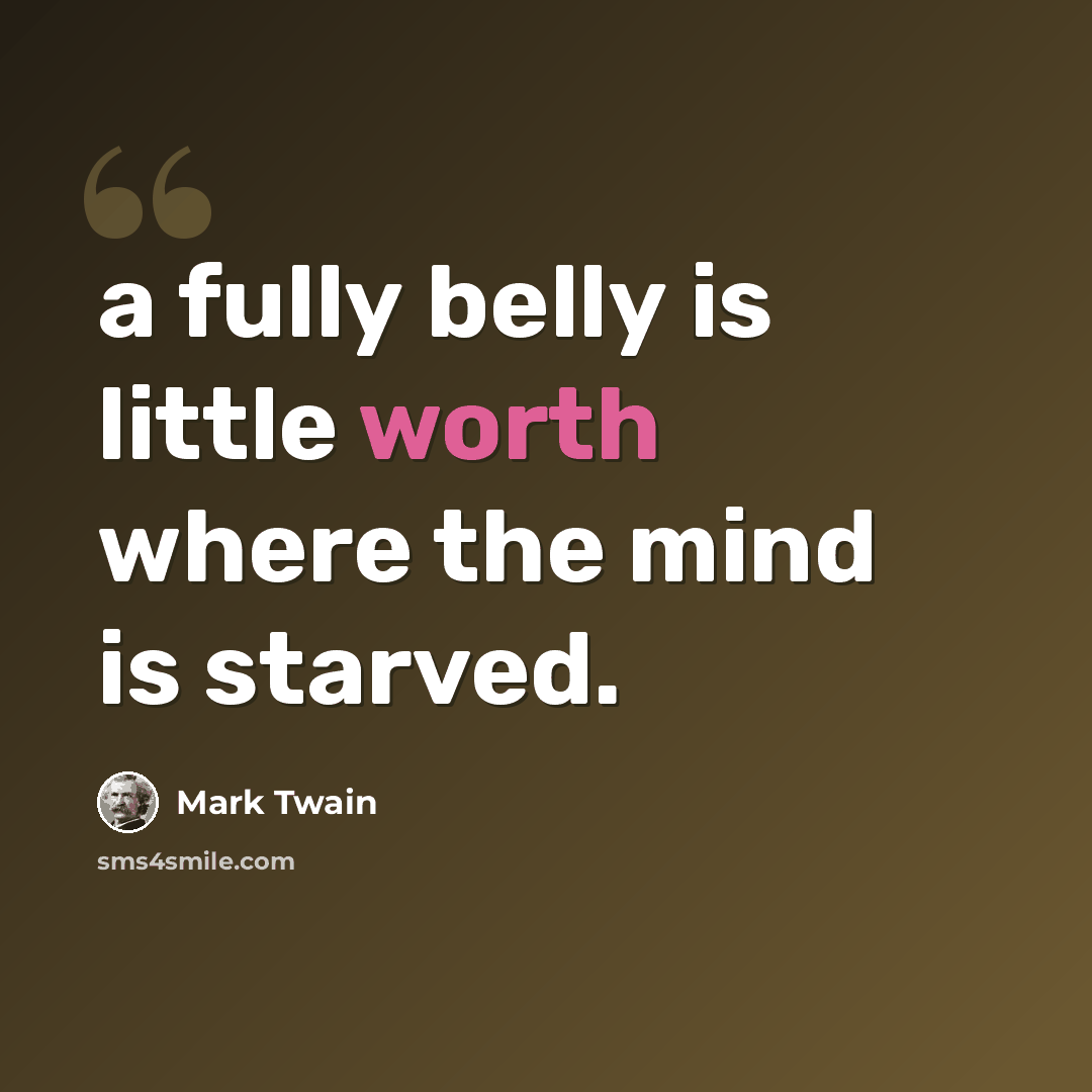 “a fully belly is little worth where the mind is starved.” quote by Mark Twain