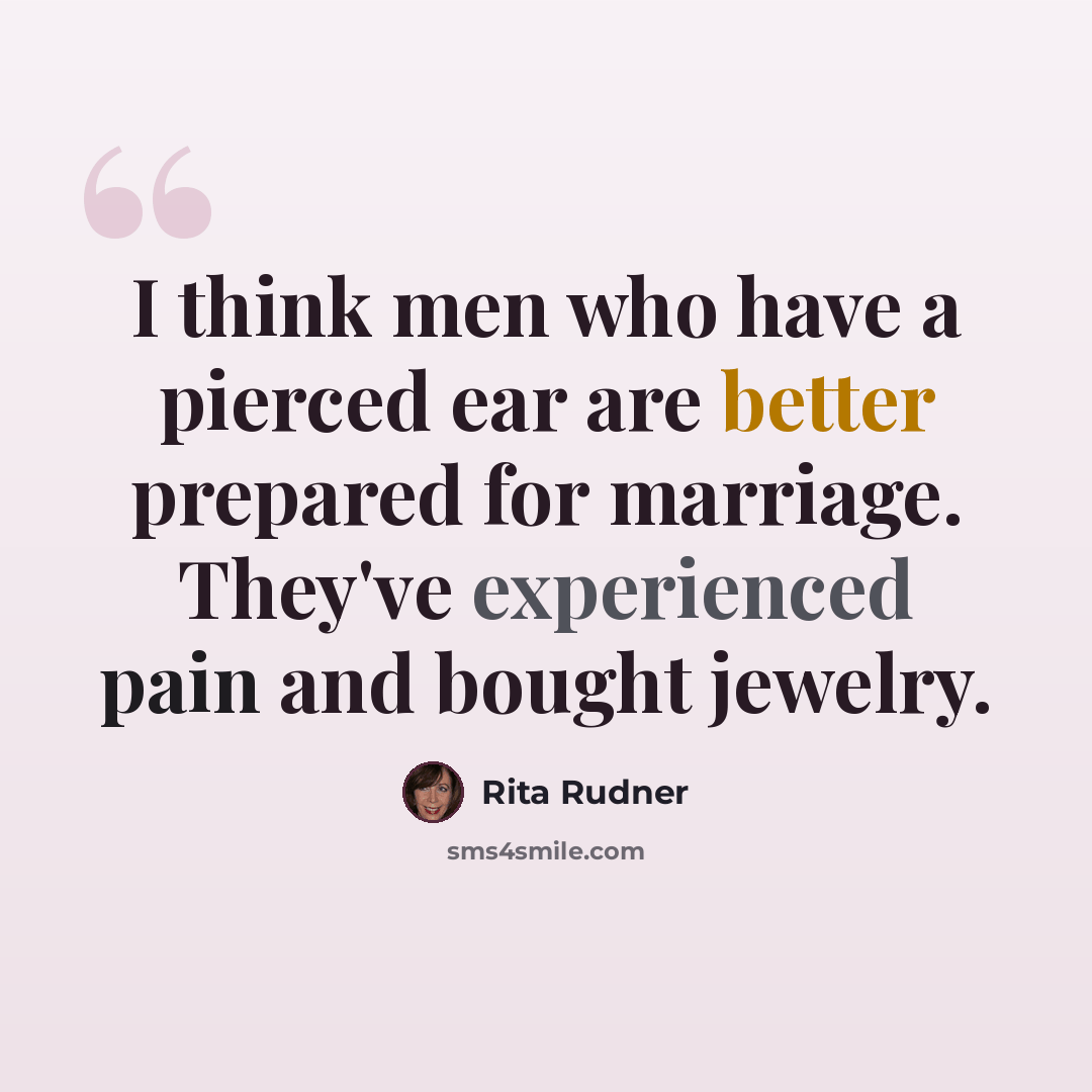 “I think men who have a pierced ear are better prepared for marriage. They've experienced pain and bought jewelry.” quote by Rita Rudner