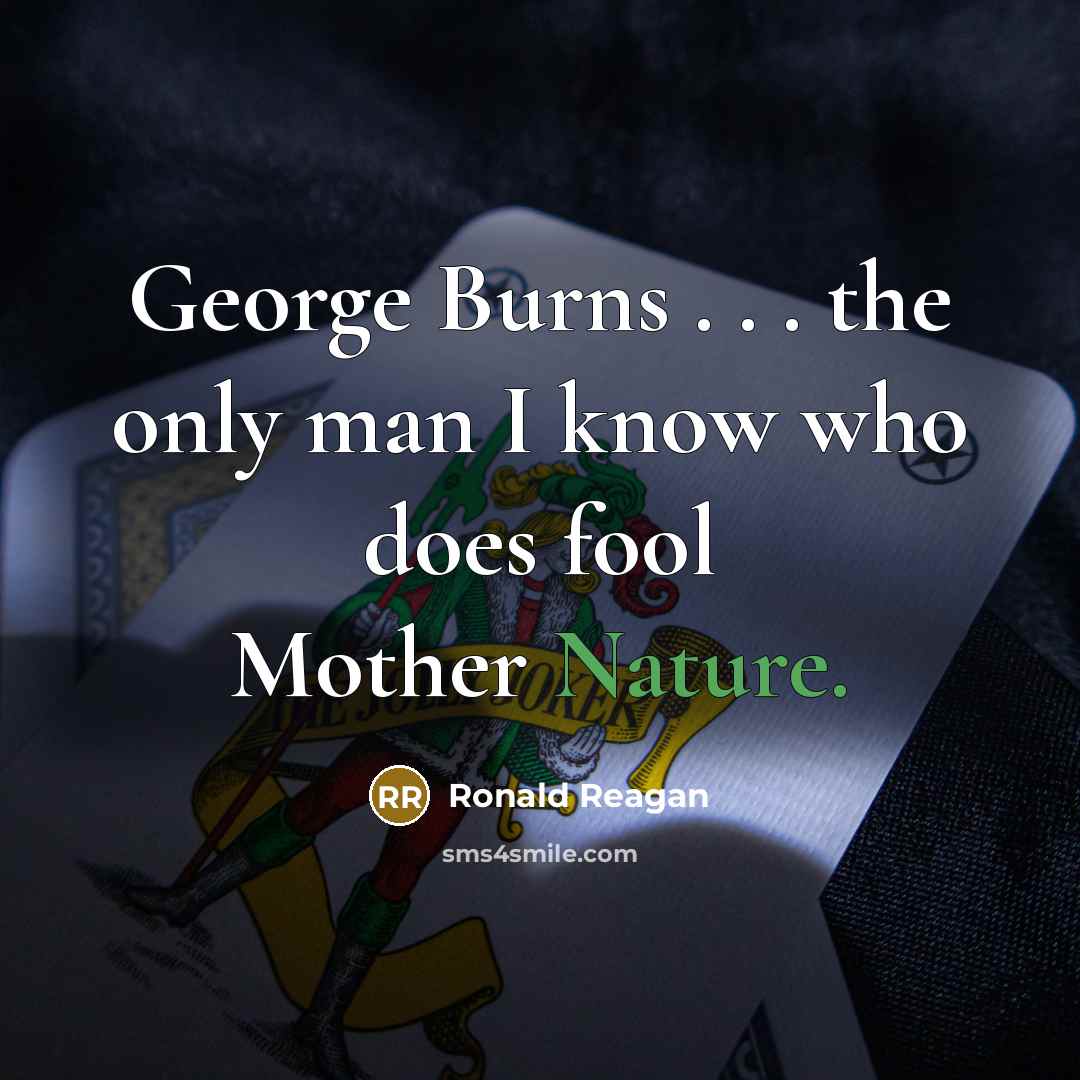 “George Burns . . . the only man I know who does fool Mother Nature.” quote by Ronald Reagan