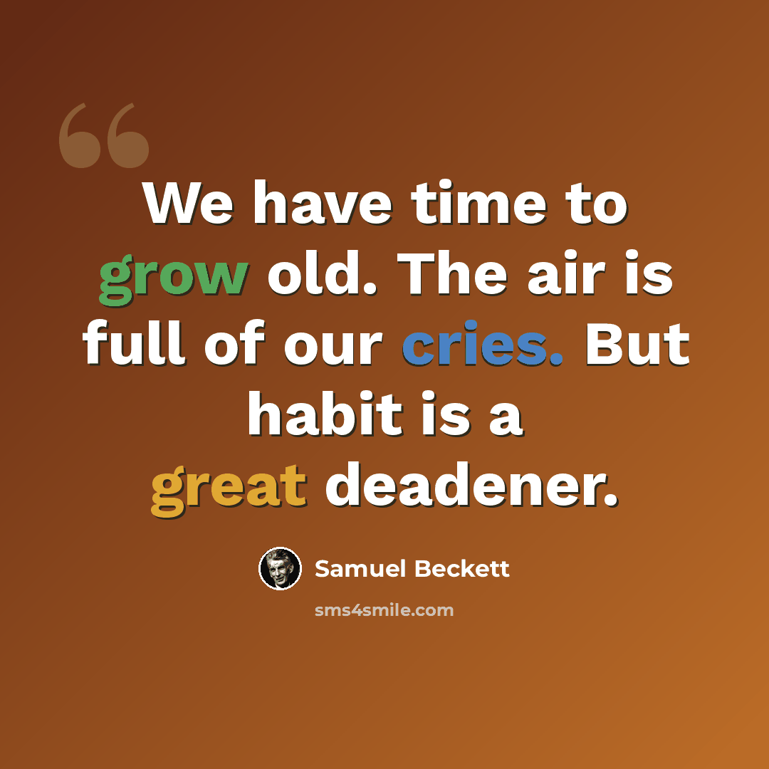 “We have time to grow old. The air is full of our cries. But habit is a great deadener.” quote by Samuel Beckett