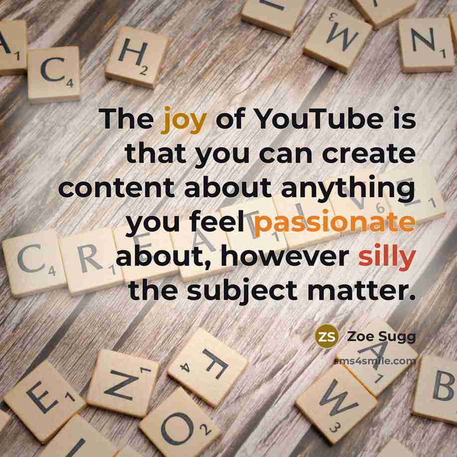 “The joy of YouTube is that you can create content about anything you feel passionate about, however silly the subject matter.” quote by Zoe Sugg
