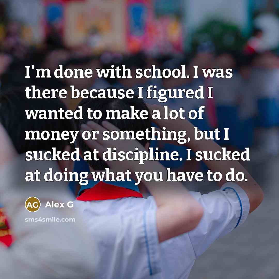 “I'm done with school. I was there because I figured I wanted to make a lot of money or something, but I sucked at discipline. I sucked at doing what you have to do.” quote by Alex G