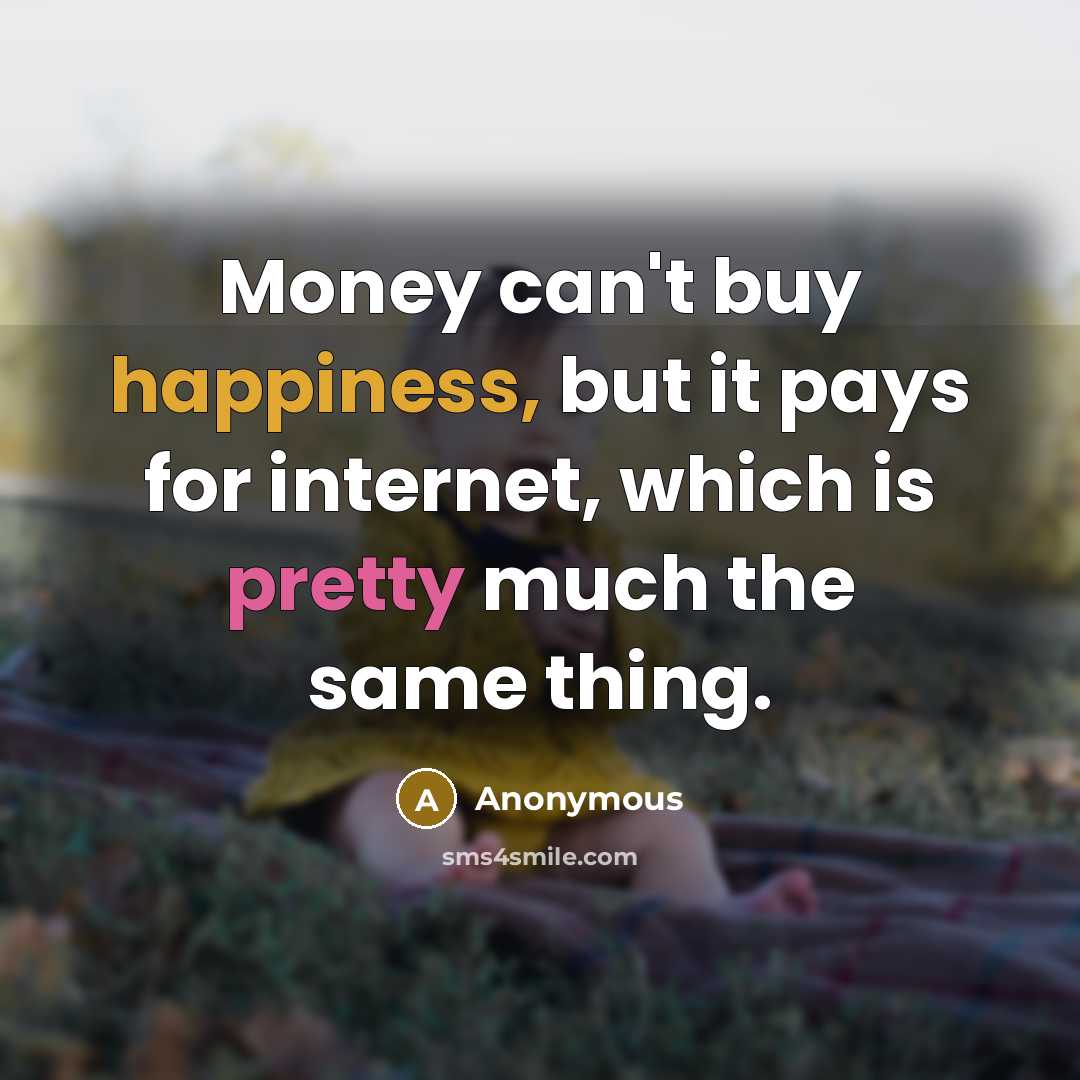 “Money can't buy happiness, but it pays for internet, which is pretty much the same thing.” quote by Anonymous
