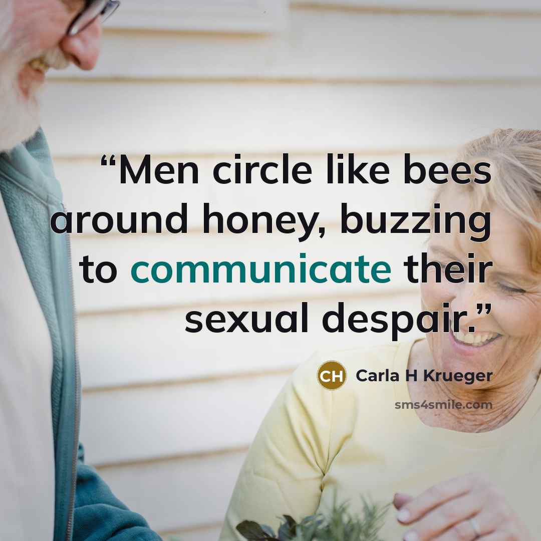 “Men circle like bees around honey, buzzing to communicate their sexual despair.” quote by Carla H Krueger