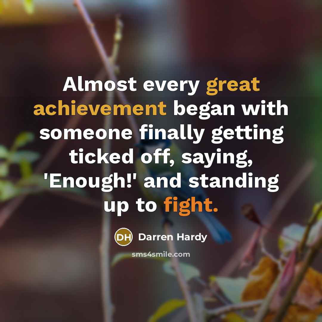 “Almost every great achievement began with someone finally getting ticked off, saying, 'Enough!' and standing up to fight.” quote by Darren Hardy