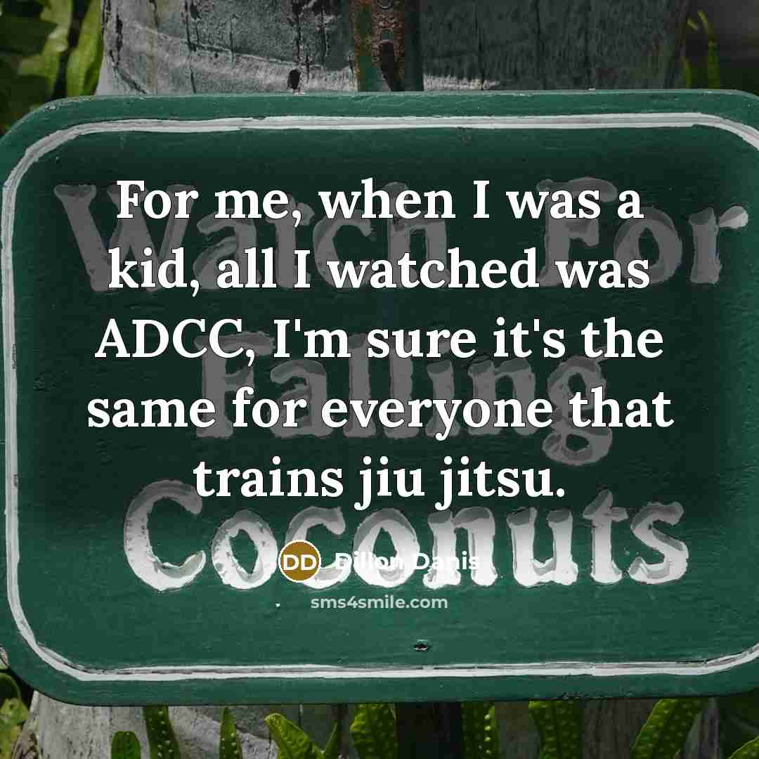 “For me, when I was a kid, all I watched was ADCC, I'm sure it's the same for everyone that trains jiu jitsu.” quote by Dillon Danis