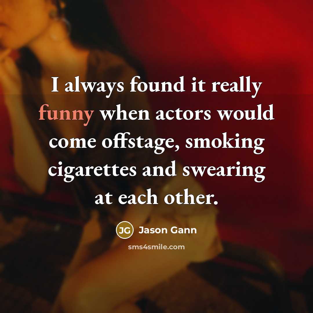 “I always found it really funny when actors would come offstage, smoking cigarettes and swearing at each other.” quote by Jason Gann