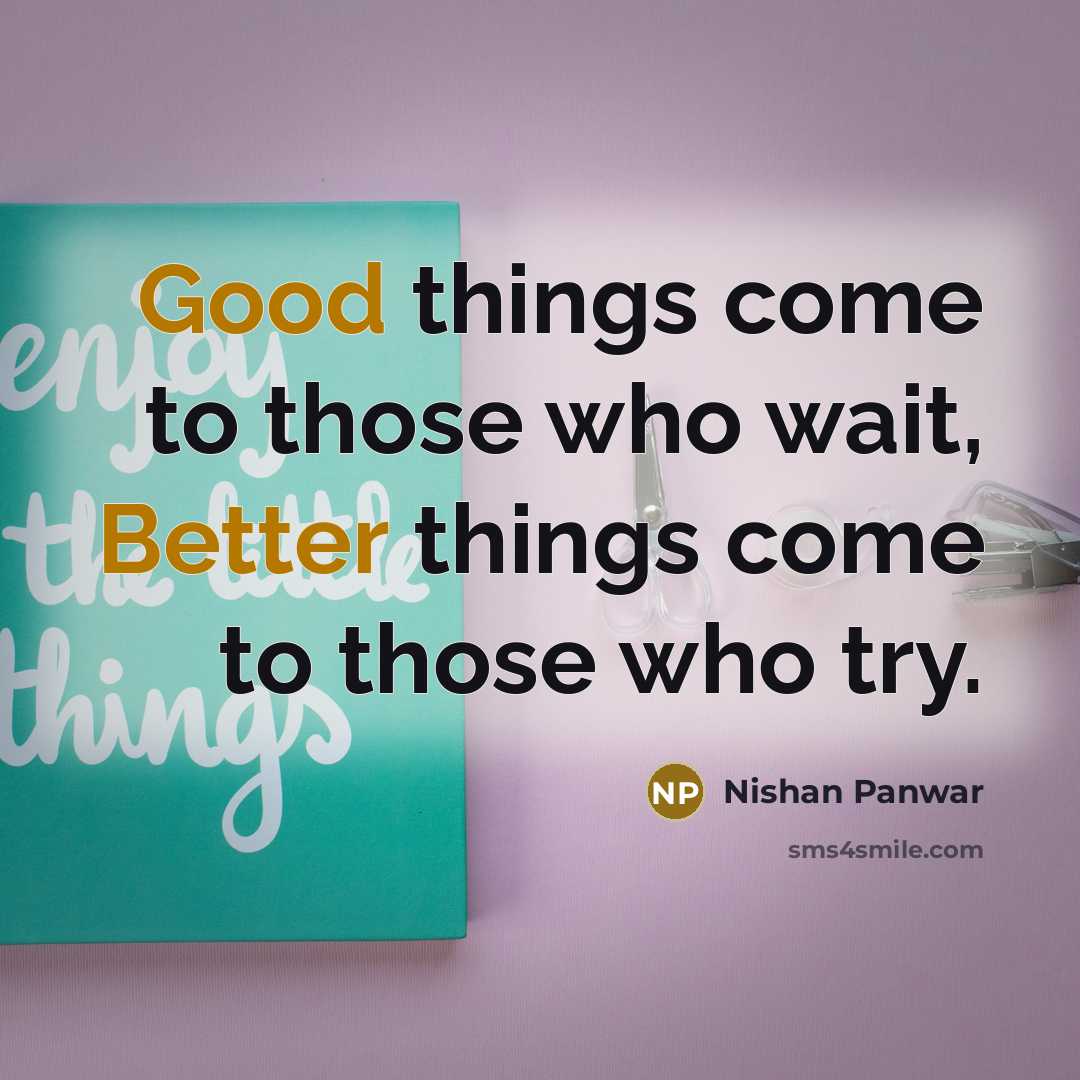“Good things come to those who wait, Better things come to those who try.” quote by Nishan Panwar
