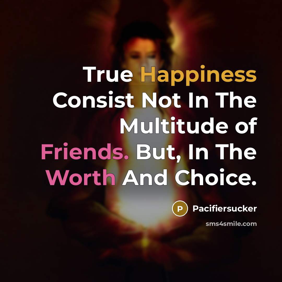 “True Happiness Consist Not In The Multitude of Friends. But, In The Worth And Choice.” quote by Pacifiersucker