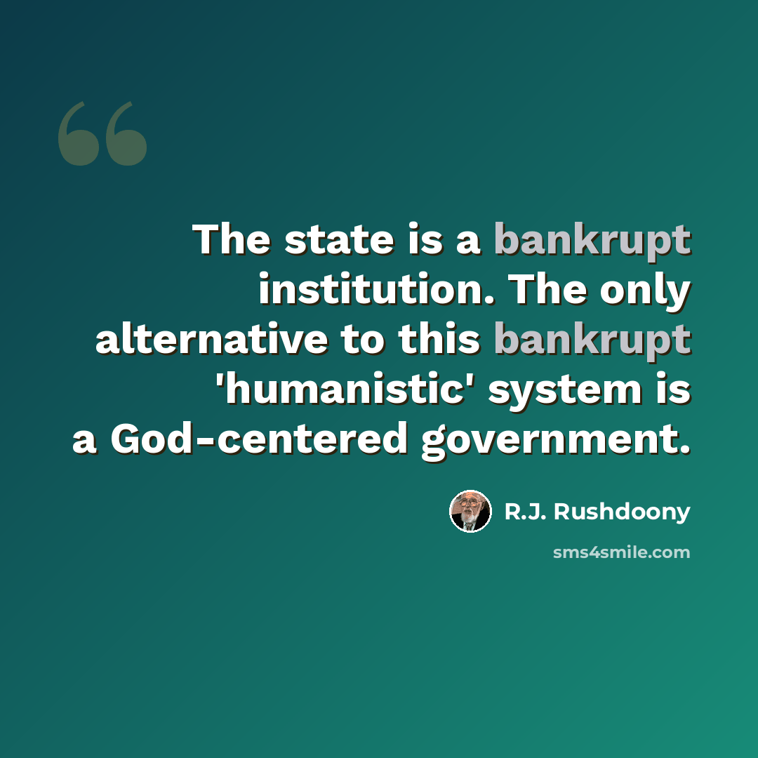 “The state is a bankrupt institution. The only alternative to this bankrupt 'humanistic' system is a God-centered government.” quote by R.J. Rushdoony