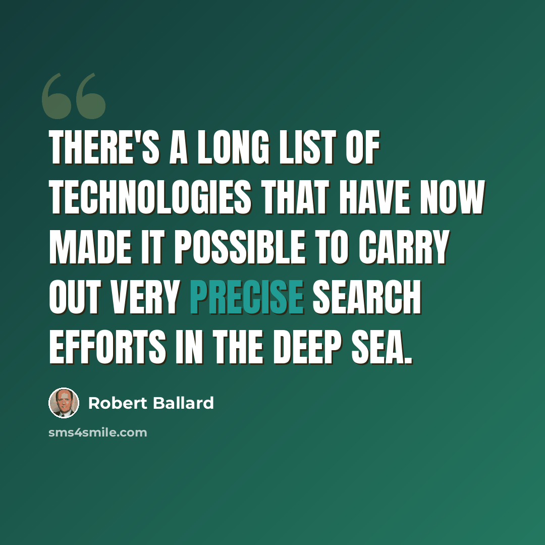“There's a long list of technologies that have now made it possible to carry out very precise search efforts in the deep sea.” quote by Robert Ballard