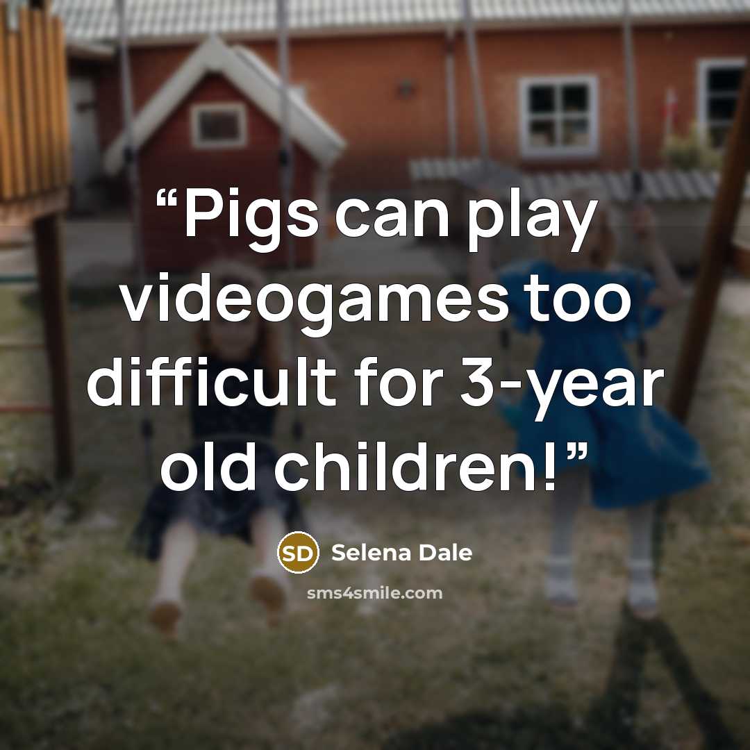 “Pigs can play videogames too difficult for 3-year old children!” quote by Selena Dale
