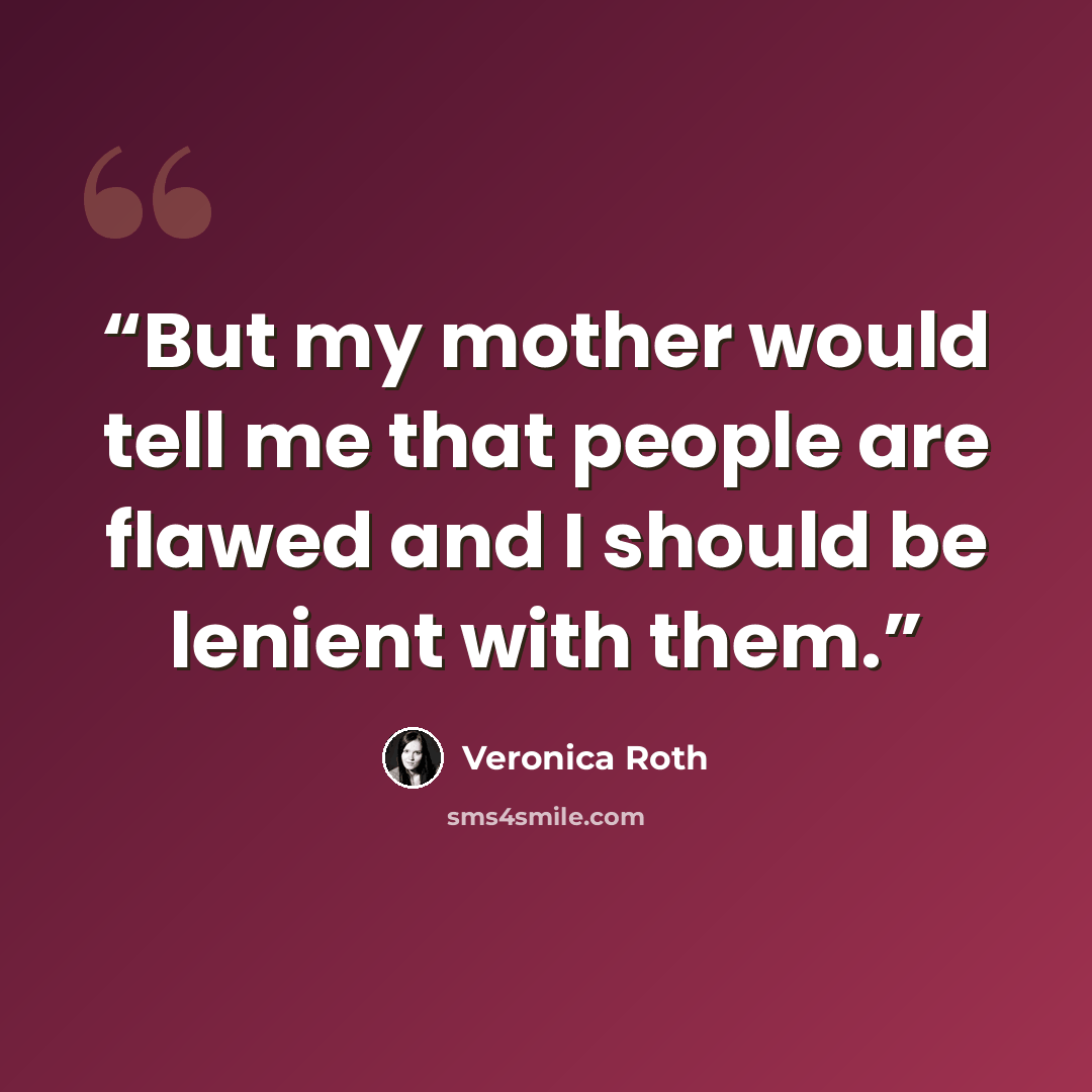 “But my mother would tell me that people are flawed and I should be lenient with them.” quote by Veronica Roth