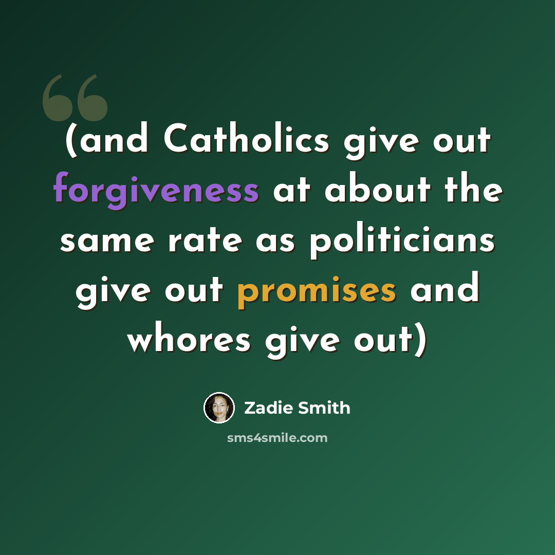 “(and Catholics give out forgiveness at about the same rate as politicians give out promises and whores give out)” quote by Zadie Smith