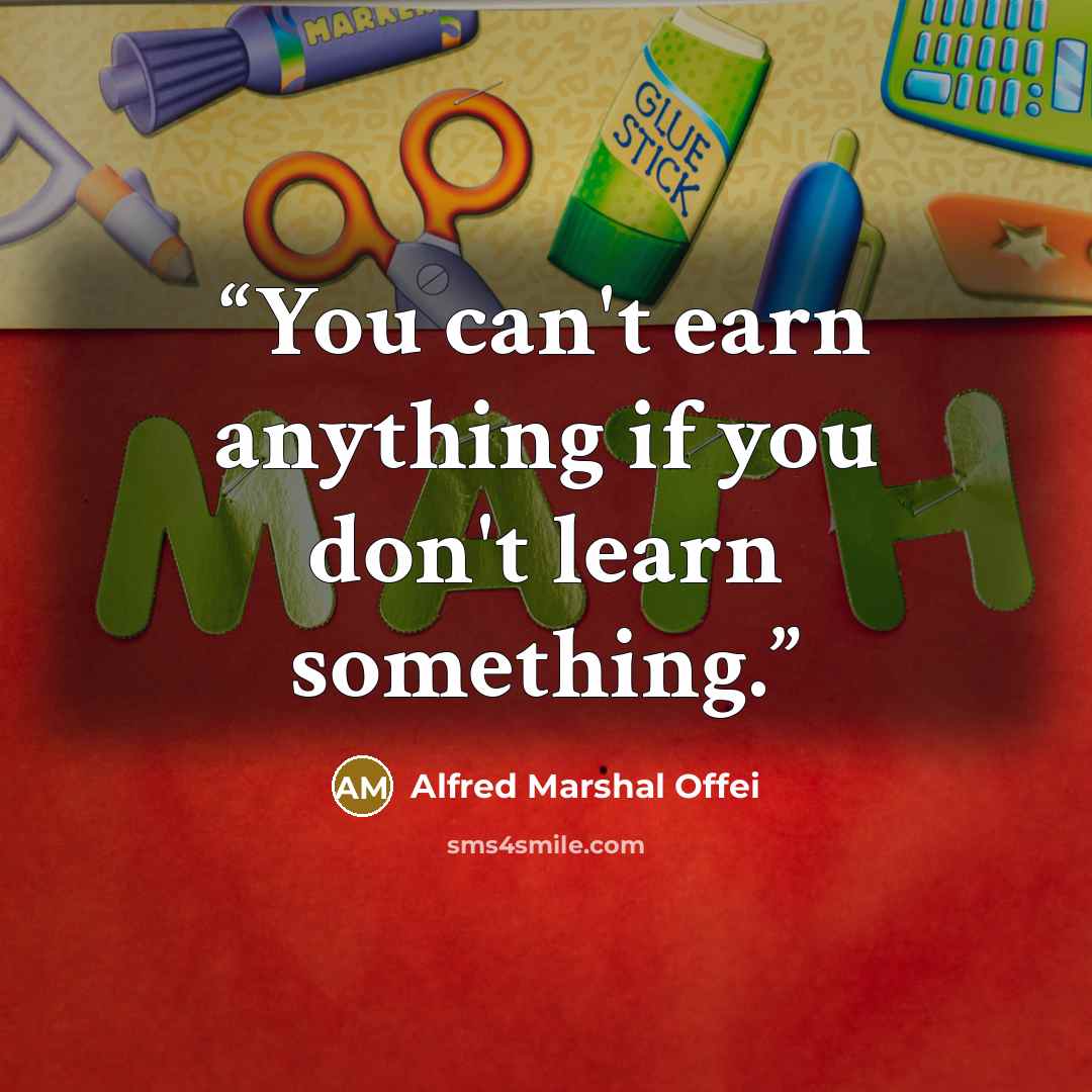 “You can't earn anything if you don't learn something.” quote by Alfred Marshal Offei