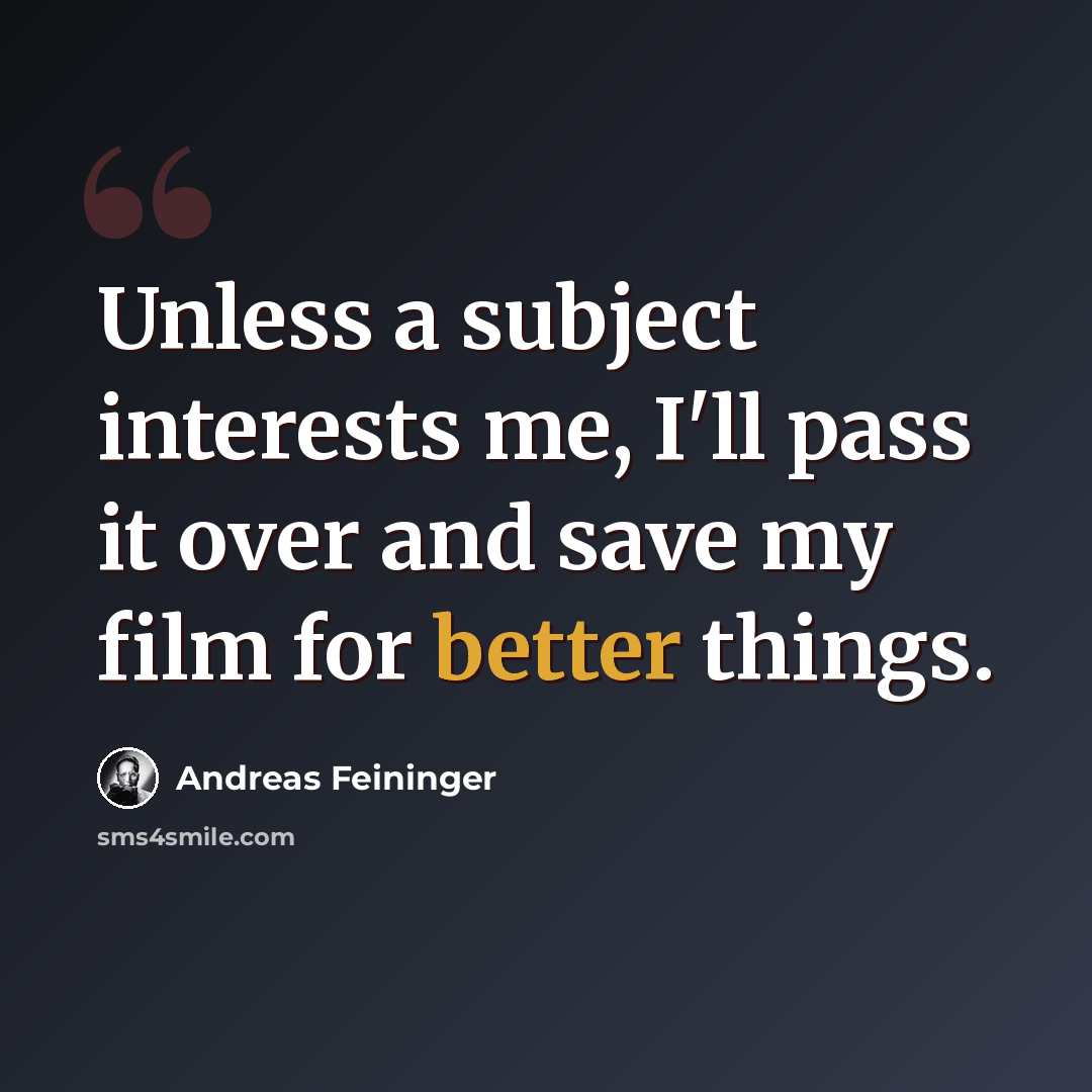 “Unless a subject interests me, I'll pass it over and save my film for better things.” quote by Andreas Feininger