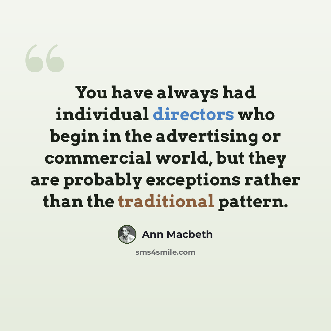 “You have always had individual directors who begin in the advertising or commercial world, but they are probably exceptions rather than the traditional pattern.” quote by Ann Macbeth