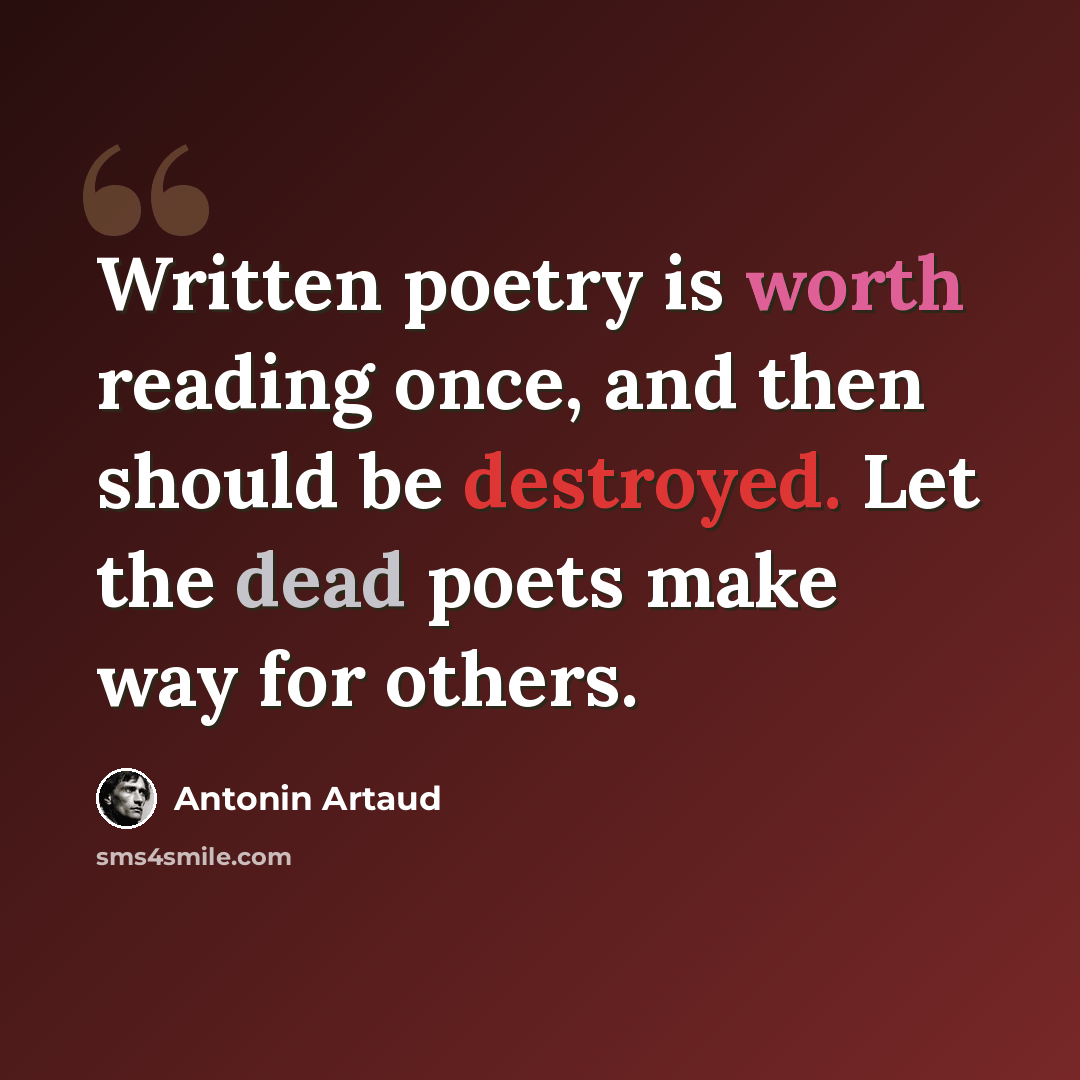 “Written poetry is worth reading once, and then should be destroyed. Let the dead poets make way for others.” quote by Antonin Artaud