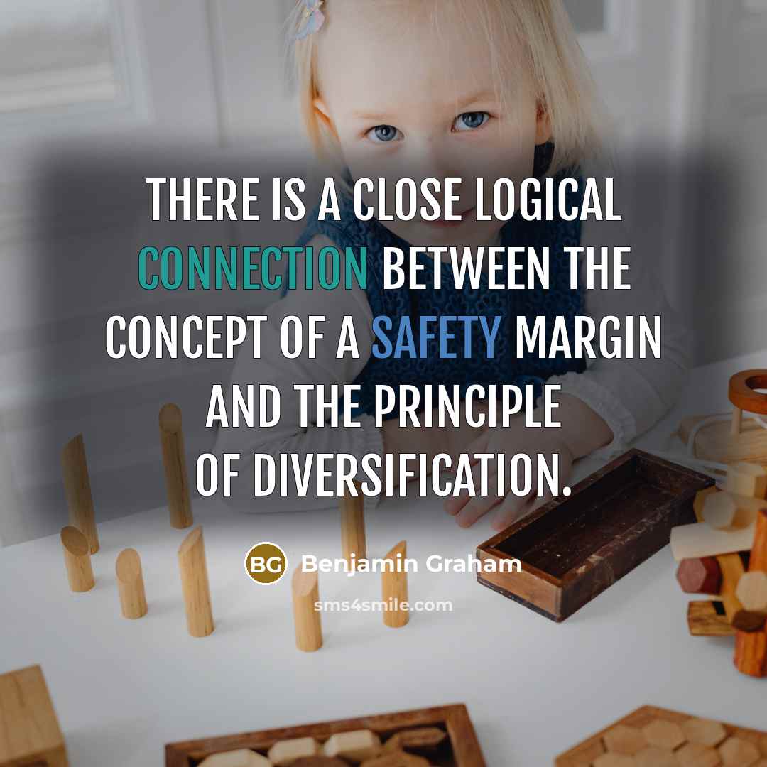 “There is a close logical connection between the concept of a safety margin and the principle of diversification.” quote by Benjamin Graham