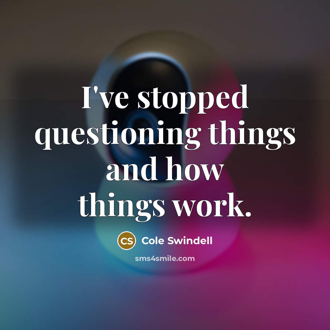 “I've stopped questioning things and how things work.” quote by Cole Swindell
