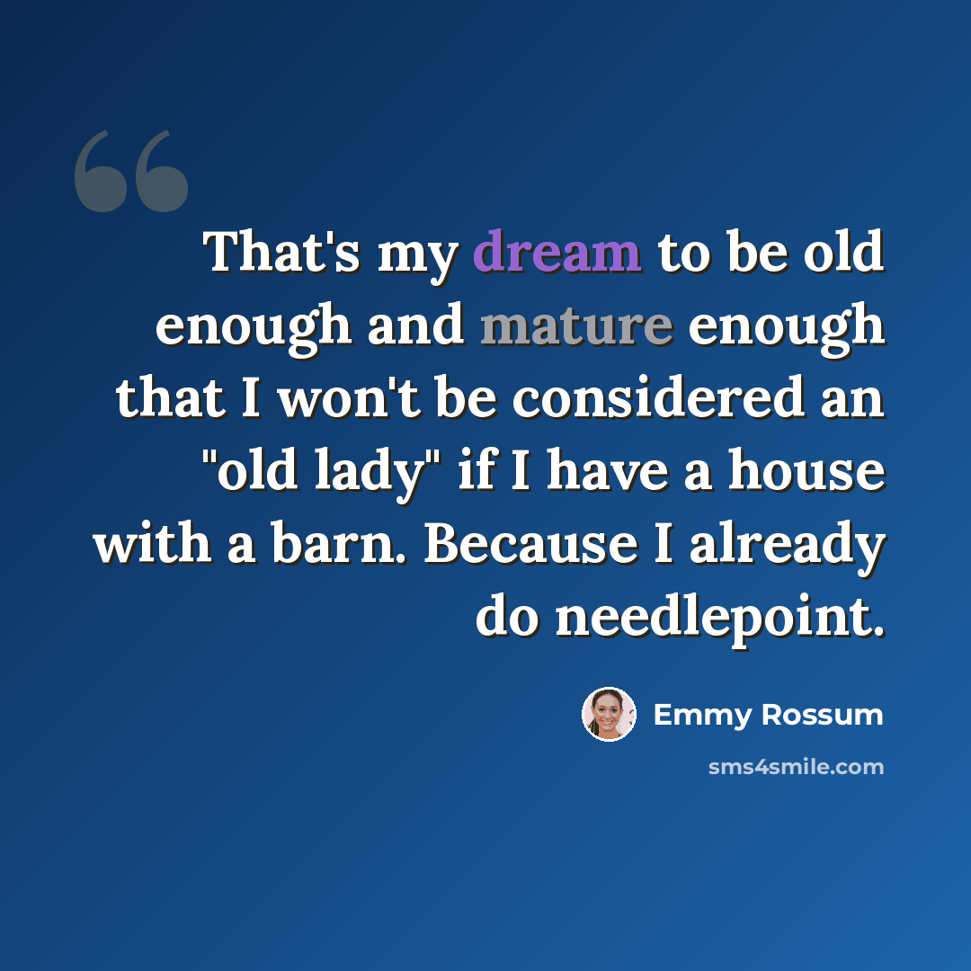 “That's my dream to be old enough and mature enough that I won't be considered an "old lady" if I have a house with a barn. Because I already do needlepoint.” quote by Emmy Rossum